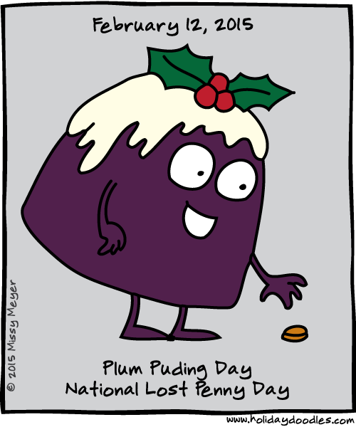 February 12, 2015: Plum Pudding Day; National Lost Penny Day