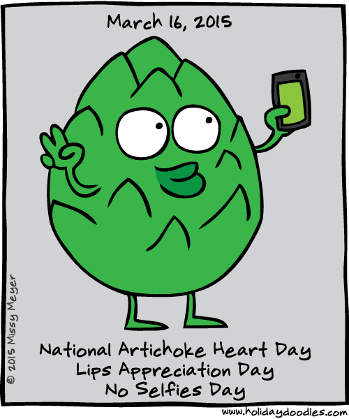 March 16, 2015: National Artichoke Heart Day; Lips Appreciation Day; No Selfies Day
