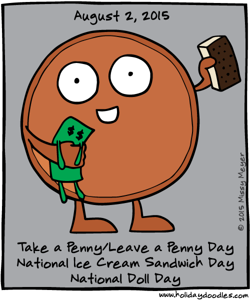 August 2, 2015: Take a Penny/Leave a Penny Day; National Ice Cream Sandwich Day; National Doll Day