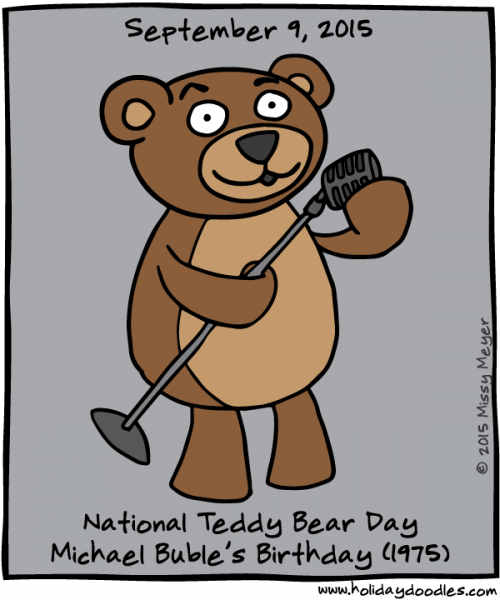 September 9, 2015: National Teddy Bear Day; Michael Buble's Birthday