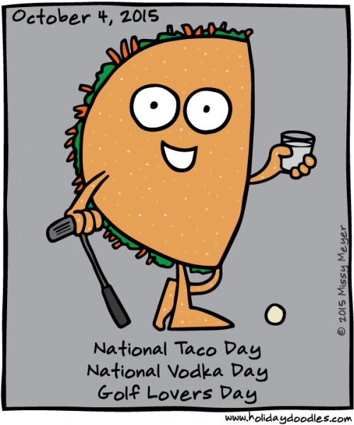 October 4, 2015: National Taco Day; National Vodka Day; Golf Lovers Day