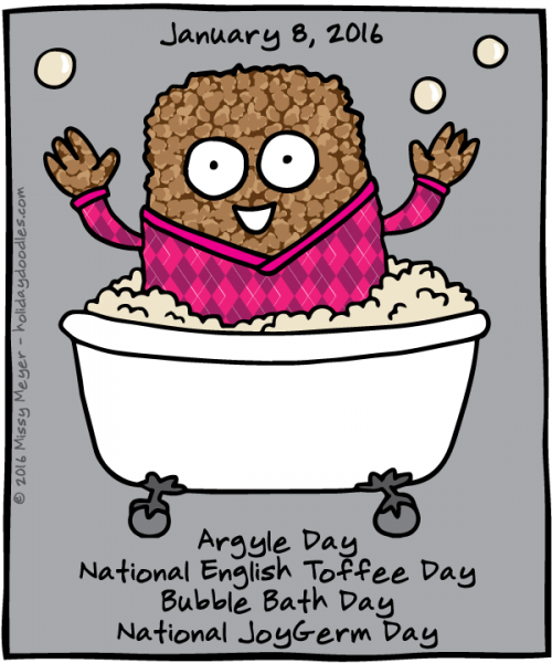 January 8, 2016: Argyle Day; National English Toffee Day; Bubble Bath Day; National JoyGerm Day