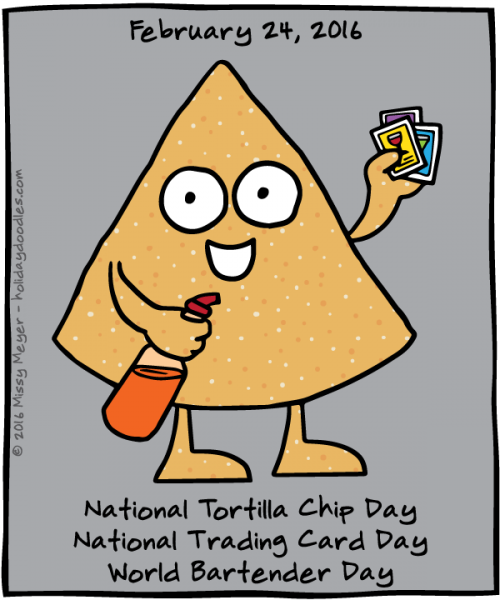 February 24, 2016: National Tortilla Chip Day; National Trading Card Day; World Bartender Day