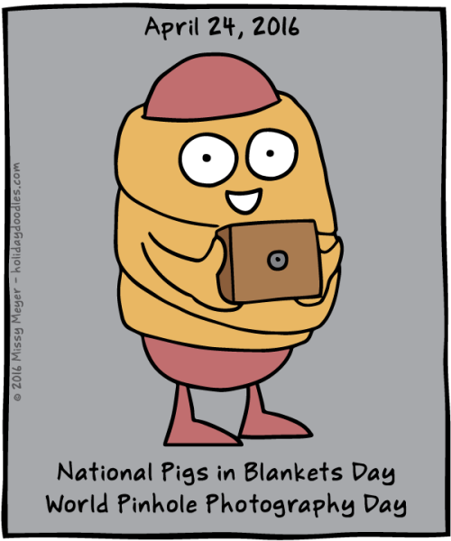 April 24, 2016: National Pigs in Blankets Day; World Pinhole Photography Day