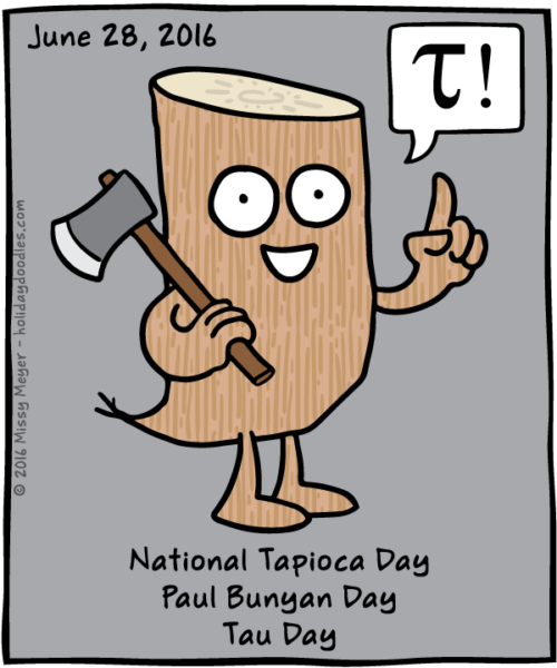 June 28, 2016: National Tapioca Day; Paul Bunyan Day; Tau Day